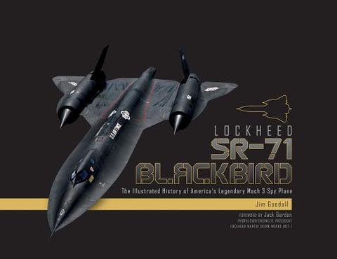 Lockheed SR-71 Blackbird: The Illustrated History of America's Legendary Mach 3 Spy Plane by Goodall, James C.