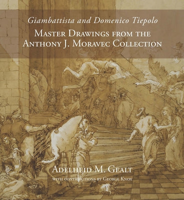 Giambattista and Domenico Tiepolo: Master Drawings from the Anthony J. Moravec Collection by Gealt, Adelheid M.