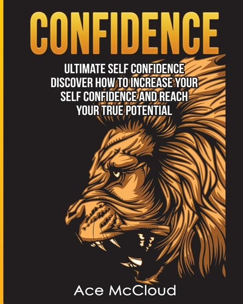 Confidence: Ultimate Self Confidence: Discover How To Increase Your Self Confidence And Reach Your True Potential by McCloud, Ace