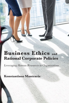 Business Ethics and Rational Corporate Policies: Leveraging Human Resources in Organizations by Mantzaris, Konstantinos