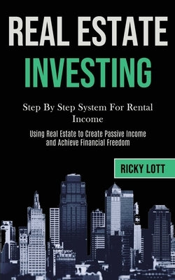 Real Estate Investing: Step By Step System For Rental Income (Using Real Estate to Create Passive Income and Achieve Financial Freedom) by Lott, Ricky