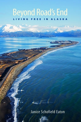 Beyond Road's End: Living Free in Alaska by Eaton, Janice Schofield