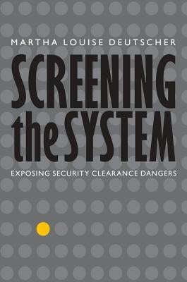 Screening the System: Exposing Security Clearance Dangers by Deutscher, Martha Louise