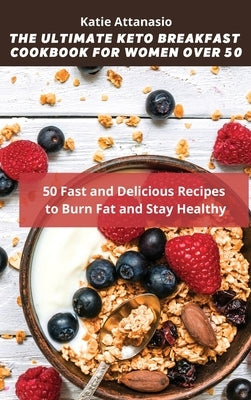 The Ultimate Keto Breakfast Cookbook for Women over 50: 50 Fast and Delicious Recipes to Burn Fat and Stay Healthy by Attanasio, Katie