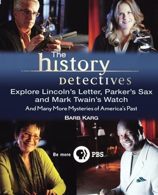 The History Detectives Explore Lincoln's Letter, Parker's Sax, and Mark Twain's Watch: And Many More Mysteries of America's Past by Karg, Barbara