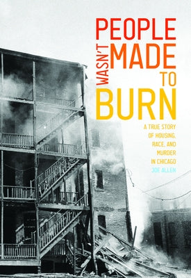 People Wasn't Made to Burn: A True Story of Housing, Race, and Murder in Chicago by Joe, Allen