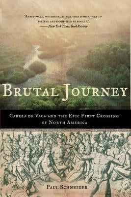 Brutal Journey: Cabeza de Vaca and the Epic First Crossing of North America by Schneider, Paul