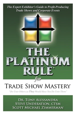The Platinum Rule for Trade Show Mastery: The Expert Exhibitor's Guide to Profit-Producing Trade Shows and Corporate Events by Alessandra, Tony