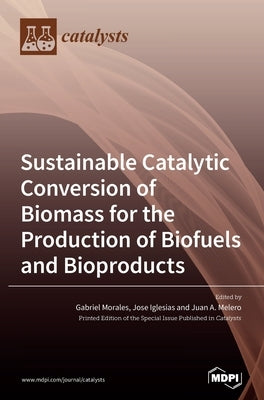 Sustainable Catalytic Conversion of Biomass for the Production of Biofuels and Bioproducts by Morales, Gabriel Morales