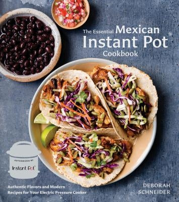 The Essential Mexican Instant Pot Cookbook: Authentic Flavors and Modern Recipes for Your Electric Pressure Cooker by Schneider, Deborah