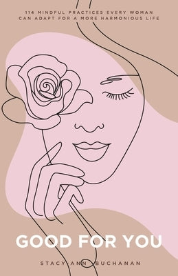 Good For You: 114 Mindful Practices Every Woman Can Adopt For A More Harmonious Life by Buchanan, Stacy-Ann