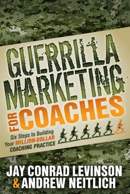 Guerrilla Marketing for Coaches: Six Steps to Building Your Million-Dollar Coaching Practice by Levinson, Jay Conrad
