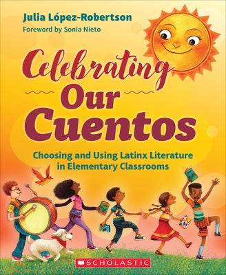 Celebrating Our Cuentos: Choosing and Using Latinx Literature in Elementary Classrooms by López-Robertson, Julia