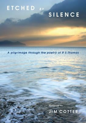 Etched by Silence: A Pilgrimage Through the Poetry of R. S. Thomas by Cotter, Jim