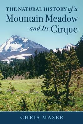 The Natural History of a Mountain Meadow and Its Cirque by Maser, Chris