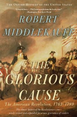 The Glorious Cause: The American Revolution, 1763-1789 by Middlekauff, Robert