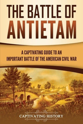 The Battle of Antietam: A Captivating Guide to an Important Battle of the American Civil War by History, Captivating