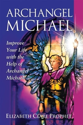 Archangel Michael: Improve Your Life with the Help of Archangel Michael by Prophet, Elizabeth Clare
