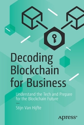 Decoding Blockchain for Business: Understand the Tech and Prepare for the Blockchain Future by Van Hijfte, Stijn