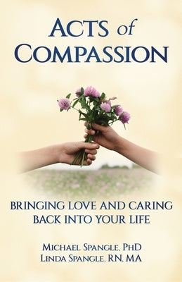Acts of Compassion: Bringing Love and Caring Back into Your Life by Spangle, Michael