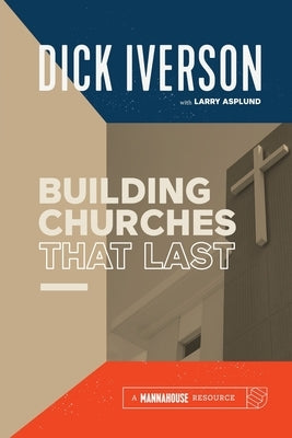 Building Churches that Last: Discover the Biblical Pattern for New Testament Growth by Iverson, Dick