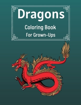 Dragons Coloring Book For Grown-Ups: Cool Fantasy Dragons Design For Stress Relief & Relaxations An Adult Coloring Book of the Most Beautiful Dragons by Sutcliff, Benedict