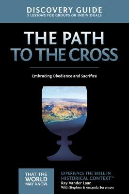 The Path to the Cross Discovery Guide: Embracing Obedience and Sacrifice by Vander Laan, Ray