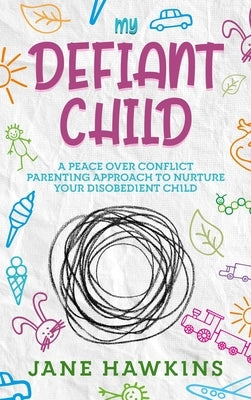 My Defiant Child: A Peace Over Conflict Parenting Approach to Nurture Your Disobedient Child. by Hawkins, Jane