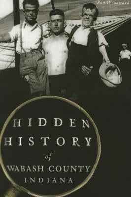 Hidden History of Wabash County, Indiana by Woodward, Ron