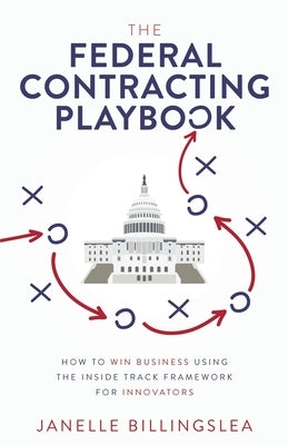 The Federal Contracting Playbook: How to Win Business Using the Inside Track Framework for Innovators by Billingslea, Janelle