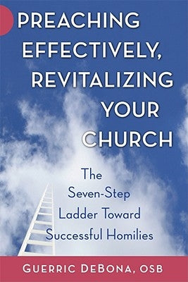 Preaching Effectively, Revitalizing Your Church: The Seven-Step Ladder Toward Successful Homilies by DeBona, Guerric