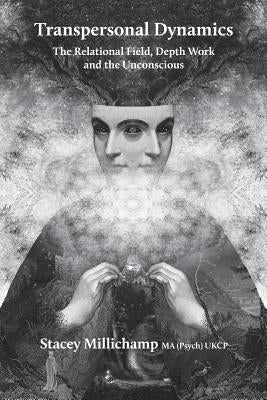 Transpersonal Dynamics: The Relational Field, Depth Work and the Unconscious by Millichamp, Stacey