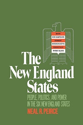 The New England States: People, Politics, and Power in the Six New England States by Peirce, Neal R.