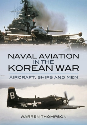 Naval Aviation in the Korean War: Aircraft, Ships, and Men by Thompson, Warren