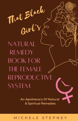 The Black Girl's Natural Remedy Book For The Female Reproductive System by Stepney, Michele