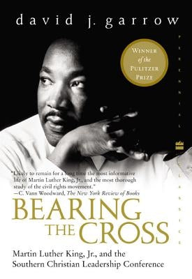 Bearing the Cross: Martin Luther King, Jr., and the Southern Christian Leadership Conference by Garrow, David