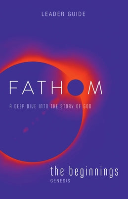 Fathom Bible Studies: The Beginnings Leader Guide: A Deep Dive Into the Story of God by Baber, Charlie