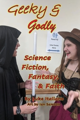 Geeky & Godly: Science Fiction, Fantasy, & Faith by Italiano, Luke