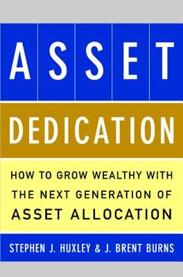 Asset Dedication: How to Grow Wealthy with the Next Generation of Asset Allocation by Huxley, Stephen J.