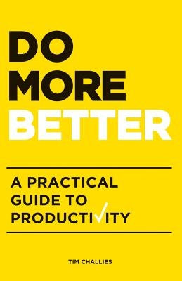 Do More Better: A Practical Guide to Productivity by Challies, Tim