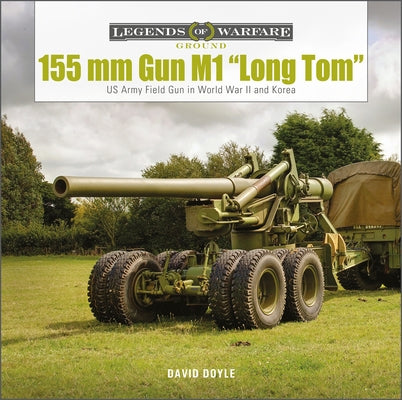 155 MM Gun M1 "Long Tom": And 8-Inch Howitzer in WWII and Korea by Doyle, David