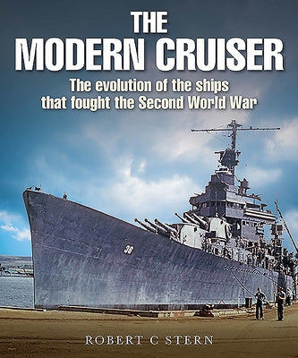 The Modern Cruiser: The Evolution of Ships That Fought the Second World War by Stern, Robert C.