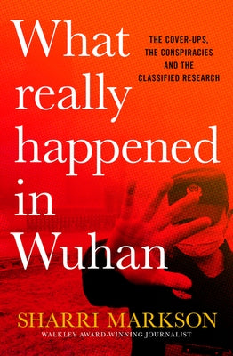 What Really Happened in Wuhan: The Cover-Ups, the Conspiracies and the Classified Research by Markson, Sharri