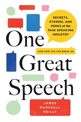 One Great Speech: Secrets, Stories, and Perks of the Paid Speaking Industry (and How You Can Break In) by Reilly, James Marshall