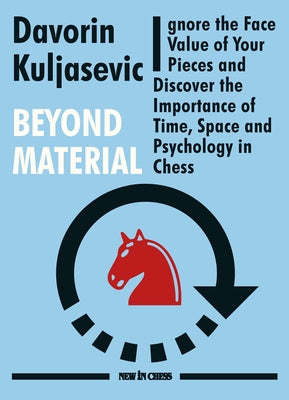 Beyond Material: Ignore the Face Value of Your Pieces and Discover the Importance of Time, Space and Psychology in Chess by Kuljasevic, Davorin