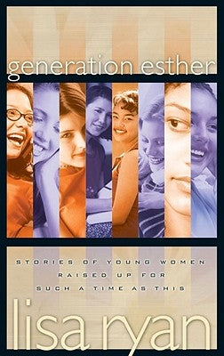 Generation Esther: Stories of Young Women Raised Up for Such a Time as This by Ryan, Lisa