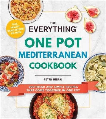 The Everything One Pot Mediterranean Cookbook: 200 Fresh and Simple Recipes That Come Together in One Pot by Minaki, Peter