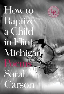How to Baptize a Child in Flint, Michigan: Poems by Carson, Sarah