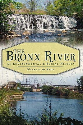 The Bronx River: An Environmental & Social History by de Kadt, Maarten