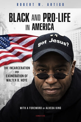 Black and Pro-Life in America: The Incarceration and Exoneration of Walter B. Hoye II by Artigo, Robert W.